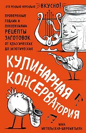 Кулинарная КОНСЕРВАтория. Проверенные годами и поколениями рецепты заготовок от классических до экзотических