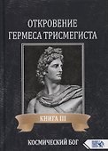 Откровение Гермеса Трисмегиста. Книга III. Космический Бог - 0
