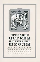 Предание Церкви и предание Школы: материалы Международной богословской конференции (Москва, 22-24 сентября 1999 г.)