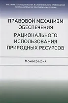 Правовой механизм обеспечения рационального использования природных ресурсов. Монография