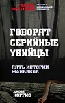 Говорят серийные убийцы. Пять историй маньяков