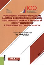 Формирование финансовой поддержки банками и финансовыми организациями инвестиционных проектов и мероприятий по энергосбережению и повышению энергоэффективности. Монография