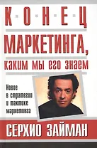 Конец маркетинга, каким мы его знаем: Новое в стратегии и тактике маркетинга