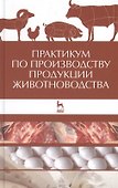 Практикум по производству продукции животноводства: учебное пособие - 0