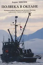 Полвека в океане. История рыбных промыслов Дальнего Востока в рассказах,очерках, репортажах