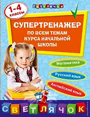 Супертренажер по всем темам курса начальной школы: 1-4 классы