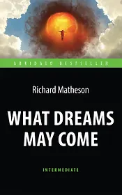 What Dreams May Come = Куда приводят мечты. Книга для чтения на английском языке.  Intermediate