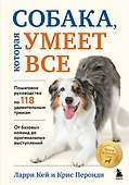 Собака, которая умеет всё. Пошаговое руководство по 118 удивительным трюкам - 0