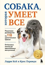Собака, которая умеет всё. Пошаговое руководство по 118 удивительным трюкам