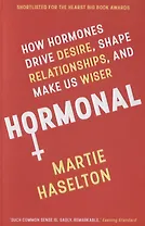 Hormonal: How Hormones Drive Desire, Shape Relationships, and Make Us Wiser