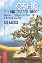 Притчи старого города. Беседы о свободе любви счастье и юморе