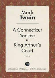 A Connecticut Yankee in King Arthur`s Court. A Novel