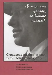 "В том, что умираю, не вините никого"?.. Следственное дело В.В. Маяковского. Документы. Воспоминания Современников