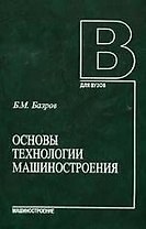МАШИНОСТРОЕНИЕ Базров Основы технологии машиностроения. Учебник для вузов, 2-е изд.