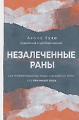 Незалеченные раны. Как травмированные люди становятся теми, кто причиняет боль - 0