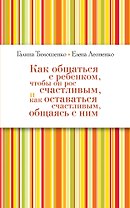 Как общаться с ребенком, чтобы он рос счастливым, и как оставаться счастливым, общаясь с ним