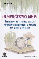 "Я чувствую Мир". Практикум по развитию каналов восприятия информации и памяти для детей и взрослых