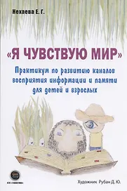 "Я чувствую Мир". Практикум по развитию каналов восприятия информации и памяти для детей и взрослых