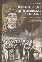 Московские цари и византийские василевсы: К вопросу о влиянии Византии на образование идеи  царской власти московских государей.