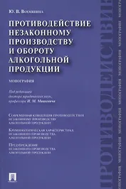 Противодействие незаконному производству и обороту алкогольной продукции : монография