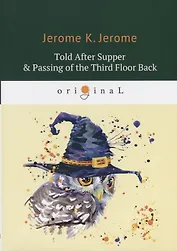 Told After Supper & Passing of the Third Floor Back = Рассказы после ужина и Жилец с четвертого этажа