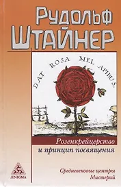 Розенкрейцерство и принцип посвящения Средневековые центры мистерий (Штайнер)