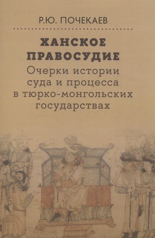 

Ханское правосудие Очерки истории суда и процесса в тюрко-монгольских государствах: От Чингис-хана до начала XX века