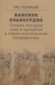 Ханское правосудие Очерки истории суда и процесса в тюрко-монгольских государствах: От Чингис-хана до начала XX века