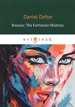 Roxana: The Fortunate Mistress = Роксана: Счастливая хозяйка: на англ.яз