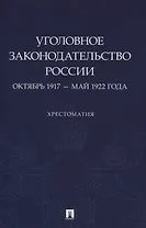 Уголовное законодательство России: октябрь 1917 – май 1922 года. Хрестоматия.