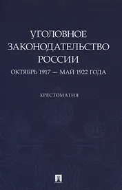 Уголовное законодательство России: октябрь 1917 – май 1922 года. Хрестоматия.