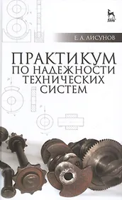 Практикум по надежности технических систем: Учебное пособие, 2-е изд., испр. и доп.