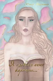 Я словами пишу картины... Сборник стихотворений