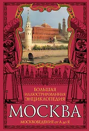 Москва: Большая иллюстрированная энциклопедия: Москвоведение от А до Я