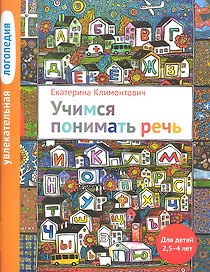 Увлекательная логопедия. Учимся понимать речь. Для детей 25-4 лет. 2-е изд.