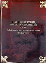 Полное Собрание Русских Летописей: Том 39. Софийская первая летопись по списку И.Н.Царского