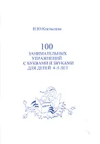 100 занимательных упражнений с буквами и звуками для 4- 5 лет / (мягк). Костылева Н. (Секачев)