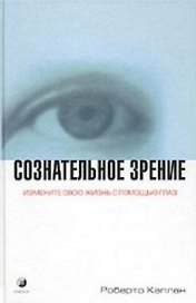 Сознательное зрение Измените свою жизнь с помощью глаз. Каплан Р. (София)