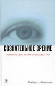 Сознательное зрение Измените свою жизнь с помощью глаз. Каплан Р. (София)