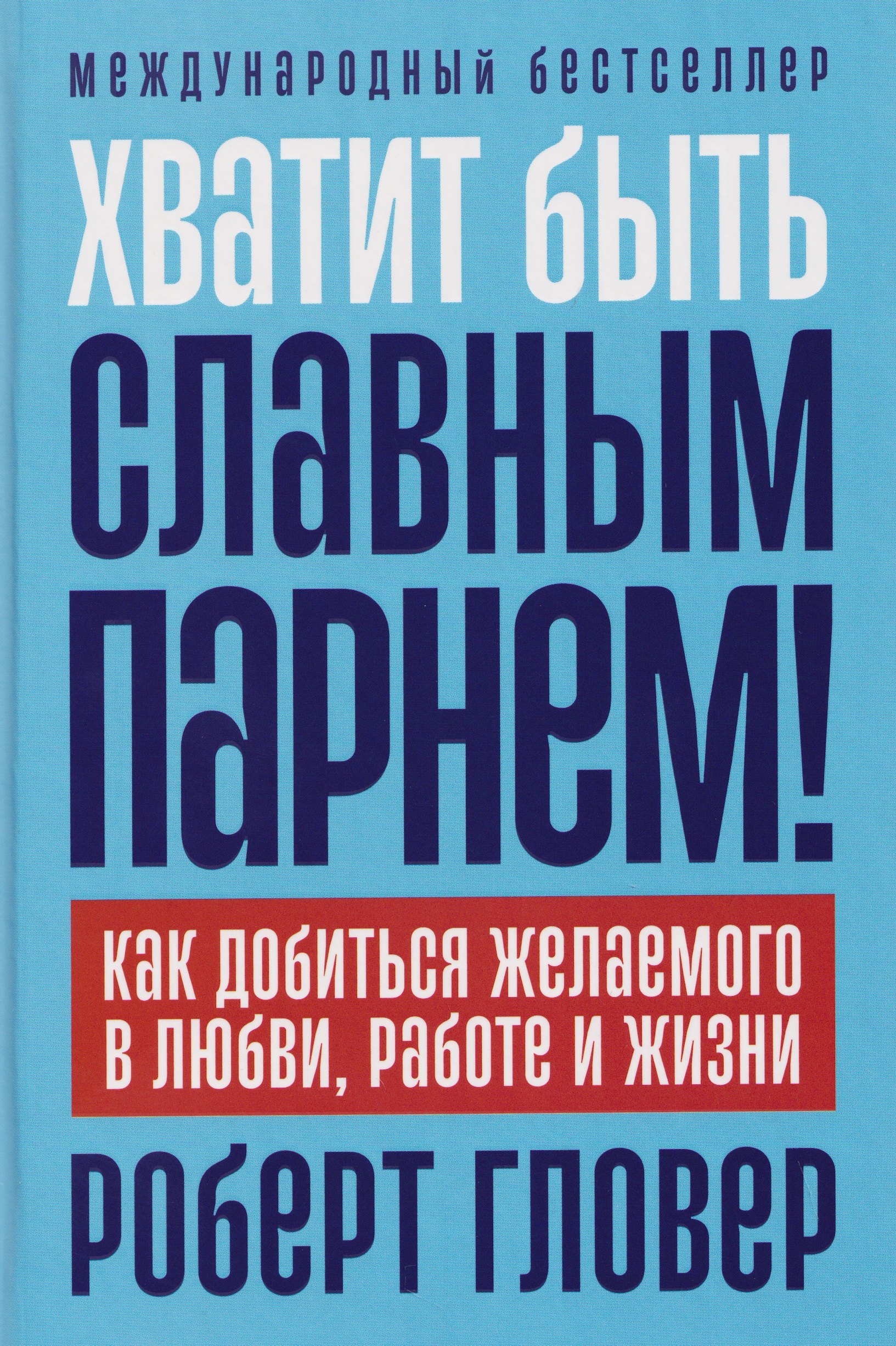 

Хватит быть славным парнем! Как добиться желаемого в любви, работе и жизни