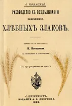 Руководство къ возделыванию важнейшихъ хлебныхъ злаковъ (Репринтное издание)