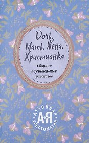 Дочь. Мать. Жена. Христианка/ Сборник поучительных рассказов и стихотворений