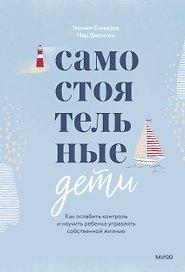 Самостоятельные дети. Как ослабить контроль и научить ребенка управлять собственной жизнью