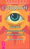 Создание новой молодости мужчины. / 2-е изд., перер. и доп.