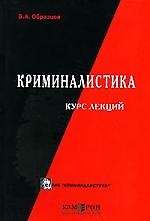 Криминалистика Модели средств и технологий раскрытия преступлений: Курс лекций