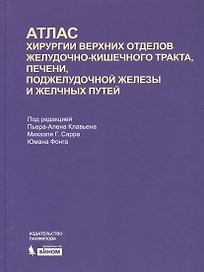 Атлас хирургии верхних отделов желудочно-кишечного тракта, печени, поджелудочной железы и желчных путей