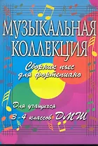 Музыкальная коллекция. Сборник пьес для фортепиано. Для учащихся 3-4 классов ДМШ. 2-е изд.