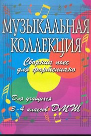 Музыкальная коллекция. Сборник пьес для фортепиано. Для учащихся 3-4 классов ДМШ. 2-е изд.