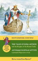 Легенды о короле Артуре и рыцарях Круглого стола = The Tales of King Arthur and the Knights of the Round Table : Метод чтения Ильи Франка.