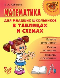 Математика для младших школьников в таблицах и схемах